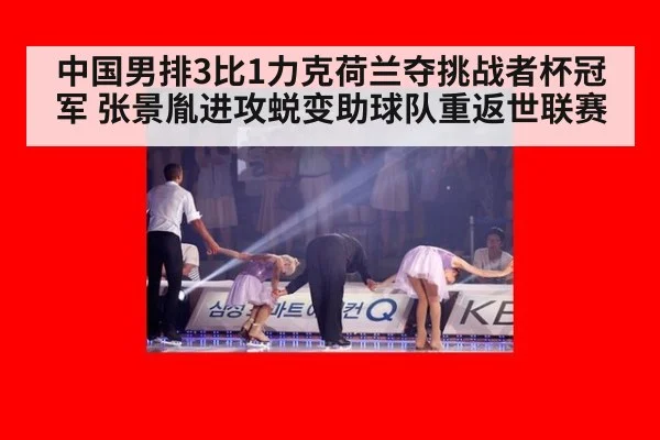 中国男排3比1力克荷兰夺挑战者杯冠军 张景胤进攻蜕变助球队重返世联赛