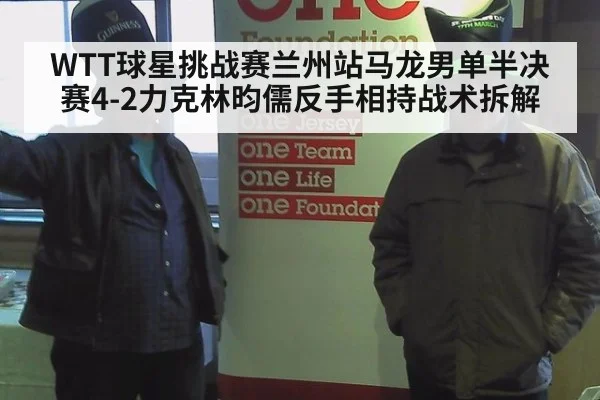 WTT球星挑战赛兰州站马龙男单半决赛4-2力克林昀儒反手相持战术拆解