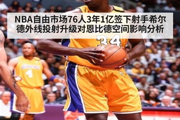 NBA自由市场76人3年1亿签下射手希尔德外线投射升级对恩比德空间影响分析