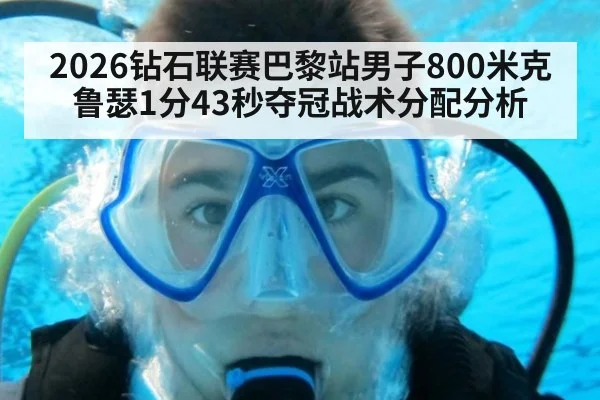 2026钻石联赛巴黎站男子800米克鲁瑟1分43秒夺冠战术分配分析