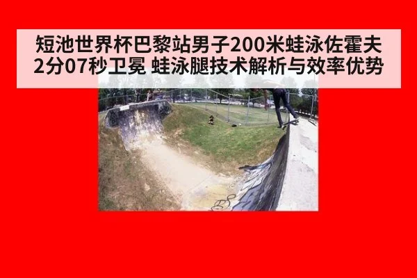 短池世界杯巴黎站男子200米蛙泳佐霍夫2分07秒卫冕 蛙泳腿技术解析与效率优势