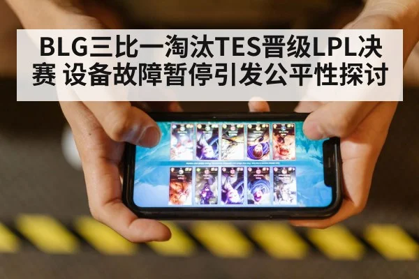 BLG三比一淘汰TES晋级LPL决赛 设备故障暂停引发公平性探讨