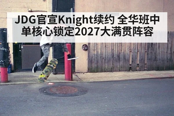 JDG官宣Knight续约 全华班中单核心锁定2027大满贯阵容