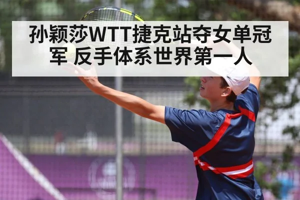 孙颖莎WTT捷克站夺女单冠军 反手体系世界第一人