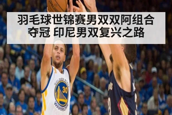 羽毛球世锦赛男双双阿组合夺冠 印尼男双复兴之路