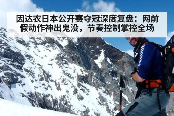 因达农日本公开赛夺冠深度复盘:网前假动作神出鬼没,节奏控制掌控全场