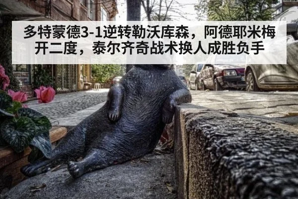 多特蒙德3-1逆转勒沃库森,阿德耶米梅开二度,泰尔齐奇战术换人成胜负手