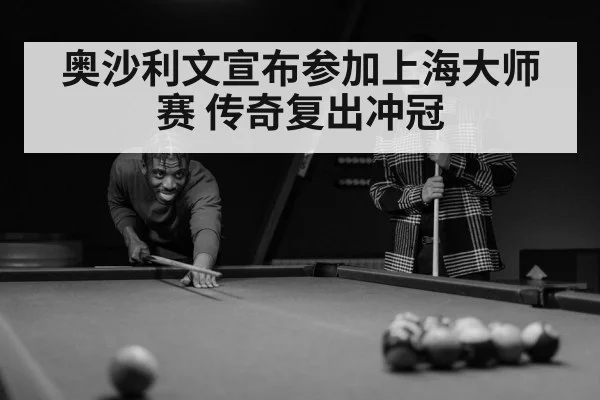 奥沙利文宣布参加上海大师赛 传奇复出冲冠